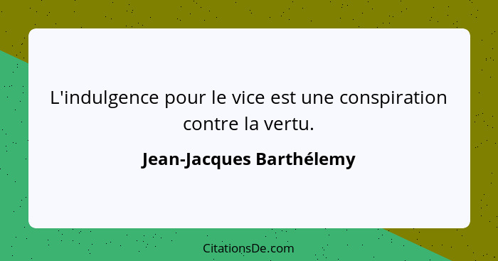 L'indulgence pour le vice est une conspiration contre la vertu.... - Jean-Jacques Barthélemy