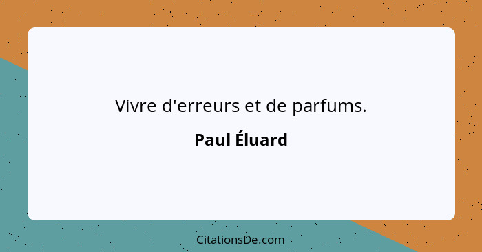 Vivre d'erreurs et de parfums.... - Paul Éluard