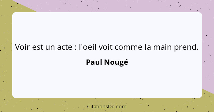 Voir est un acte : l'oeil voit comme la main prend.... - Paul Nougé