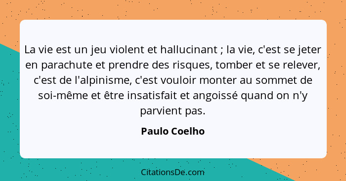 La vie est un jeu violent et hallucinant ; la vie, c'est se jeter en parachute et prendre des risques, tomber et se relever, c'est... - Paulo Coelho