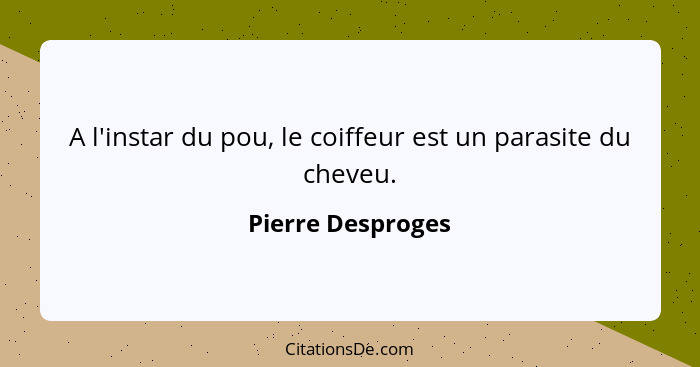 A l'instar du pou, le coiffeur est un parasite du cheveu.... - Pierre Desproges