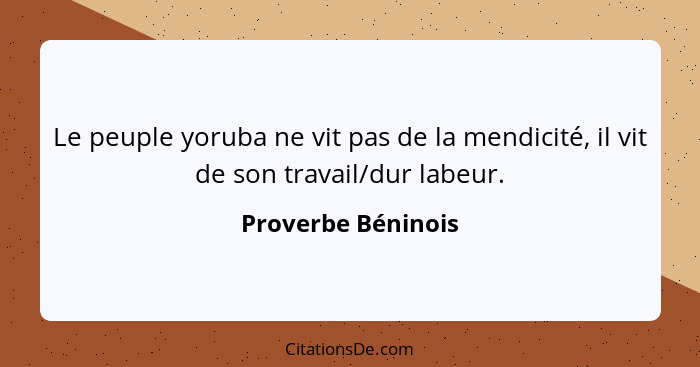 Le peuple yoruba ne vit pas de la mendicité, il vit de son travail/dur labeur.... - Proverbe Béninois