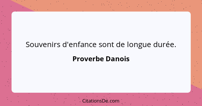 Souvenirs d'enfance sont de longue durée.... - Proverbe Danois