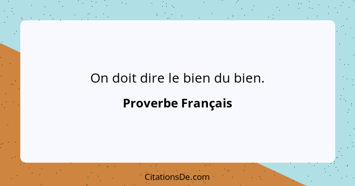 On doit dire le bien du bien.... - Proverbe Français