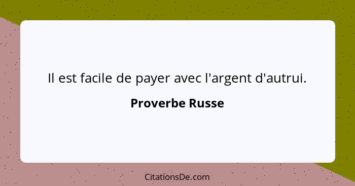 Il est facile de payer avec l'argent d'autrui.... - Proverbe Russe