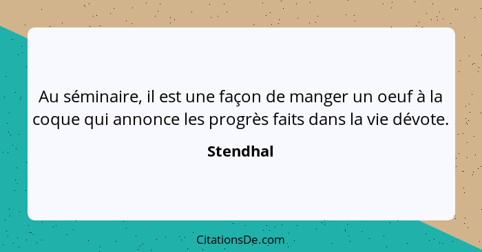 Au séminaire, il est une façon de manger un oeuf à la coque qui annonce les progrès faits dans la vie dévote.... - Stendhal