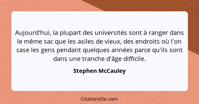 Aujourd'hui, la plupart des universités sont à ranger dans le même sac que les asiles de vieux, des endroits où l'on case les gens... - Stephen McCauley