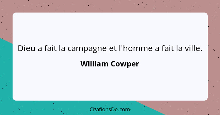 Dieu a fait la campagne et l'homme a fait la ville.... - William Cowper