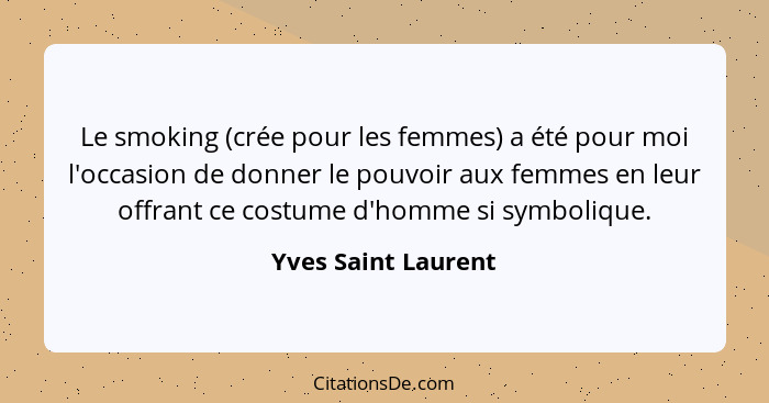 Le smoking (crée pour les femmes) a été pour moi l'occasion de donner le pouvoir aux femmes en leur offrant ce costume d'homme si... - Yves Saint Laurent