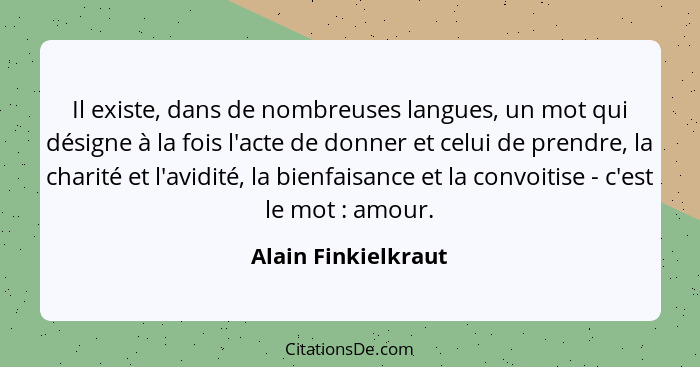 Il existe, dans de nombreuses langues, un mot qui désigne à la fois l'acte de donner et celui de prendre, la charité et l'avidité... - Alain Finkielkraut