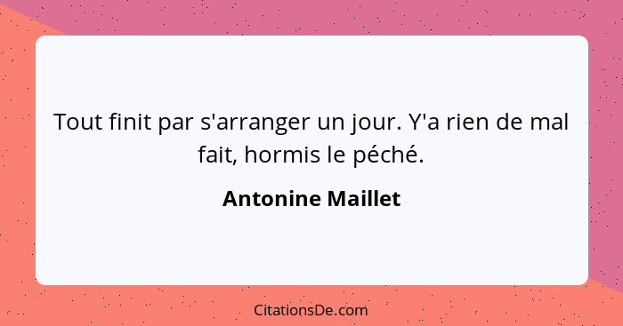 Tout finit par s'arranger un jour. Y'a rien de mal fait, hormis le péché.... - Antonine Maillet