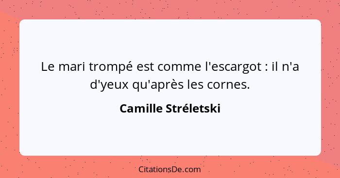 Le mari trompé est comme l'escargot : il n'a d'yeux qu'après les cornes.... - Camille Stréletski