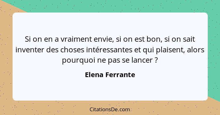 Si on en a vraiment envie, si on est bon, si on sait inventer des choses intéressantes et qui plaisent, alors pourquoi ne pas se lanc... - Elena Ferrante