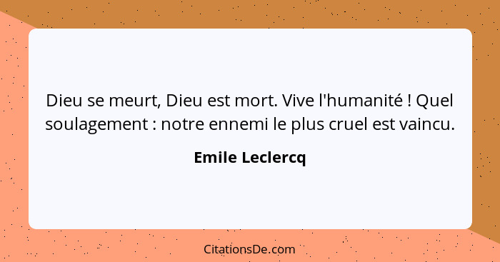Dieu se meurt, Dieu est mort. Vive l'humanité ! Quel soulagement : notre ennemi le plus cruel est vaincu.... - Emile Leclercq