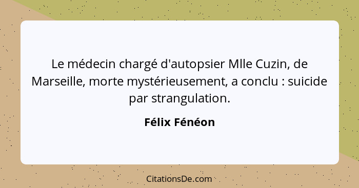 Le médecin chargé d'autopsier Mlle Cuzin, de Marseille, morte mystérieusement, a conclu : suicide par strangulation.... - Félix Fénéon