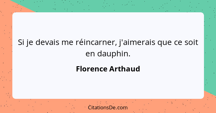 Si je devais me réincarner, j'aimerais que ce soit en dauphin.... - Florence Arthaud