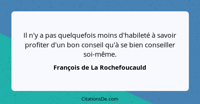 Il n'y a pas quelquefois moins d'habileté à savoir profiter d'un bon conseil qu'à se bien conseiller soi-même.... - François de La Rochefoucauld