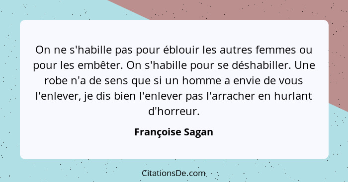 On ne s'habille pas pour éblouir les autres femmes ou pour les embêter. On s'habille pour se déshabiller. Une robe n'a de sens que s... - Françoise Sagan