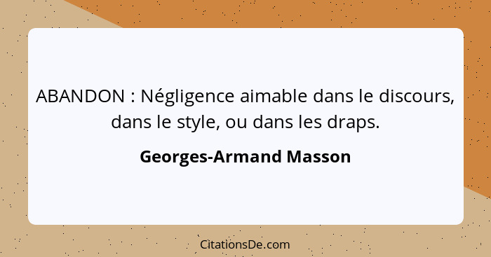 ABANDON : Négligence aimable dans le discours, dans le style, ou dans les draps.... - Georges-Armand Masson