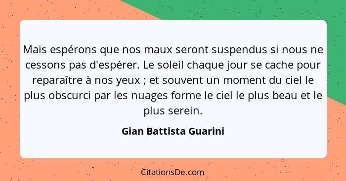 Mais espérons que nos maux seront suspendus si nous ne cessons pas d'espérer. Le soleil chaque jour se cache pour reparaître à... - Gian Battista Guarini