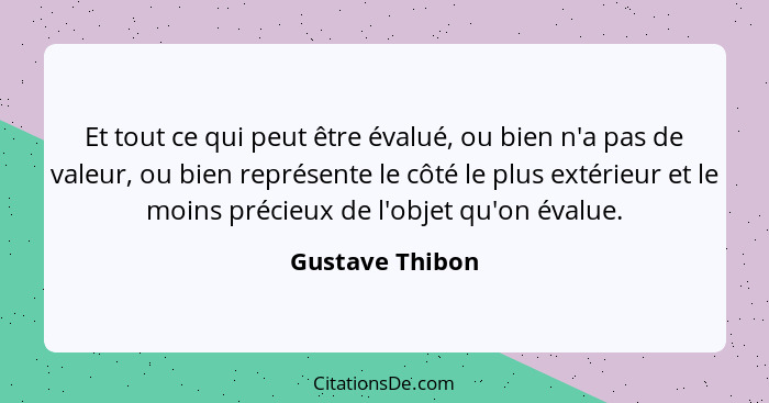 Et tout ce qui peut être évalué, ou bien n'a pas de valeur, ou bien représente le côté le plus extérieur et le moins précieux de l'ob... - Gustave Thibon