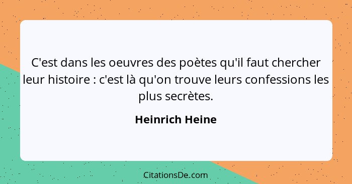 C'est dans les oeuvres des poètes qu'il faut chercher leur histoire : c'est là qu'on trouve leurs confessions les plus secrètes.... - Heinrich Heine