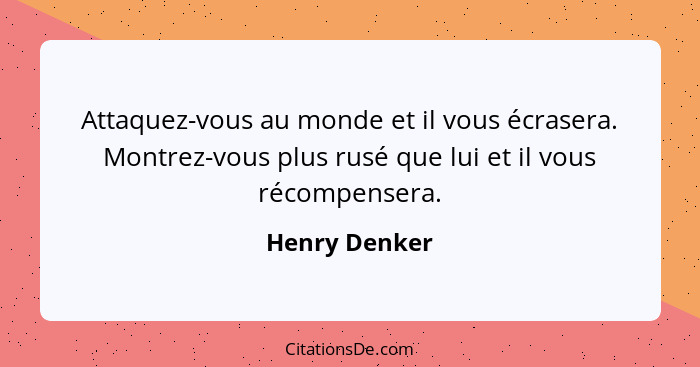 Attaquez-vous au monde et il vous écrasera. Montrez-vous plus rusé que lui et il vous récompensera.... - Henry Denker