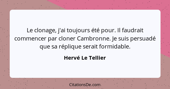 Le clonage, j'ai toujours été pour. Il faudrait commencer par cloner Cambronne. Je suis persuadé que sa réplique serait formidable.... - Hervé Le Tellier