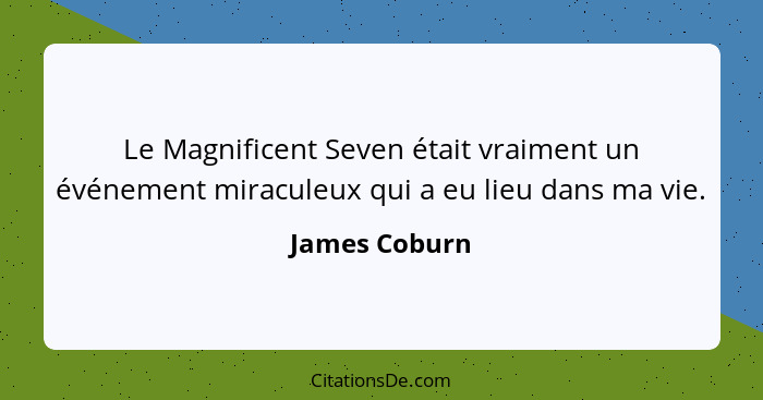 Le Magnificent Seven était vraiment un événement miraculeux qui a eu lieu dans ma vie.... - James Coburn