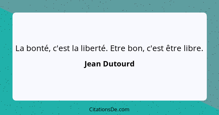 La bonté, c'est la liberté. Etre bon, c'est être libre.... - Jean Dutourd