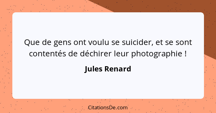 Que de gens ont voulu se suicider, et se sont contentés de déchirer leur photographie !... - Jules Renard