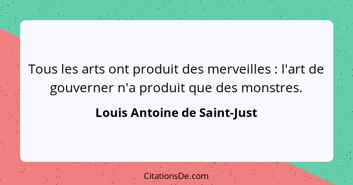 Tous les arts ont produit des merveilles : l'art de gouverner n'a produit que des monstres.... - Louis Antoine de Saint-Just