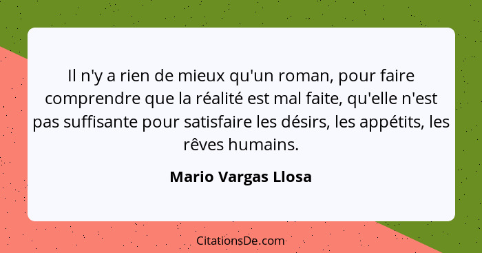 Il n'y a rien de mieux qu'un roman, pour faire comprendre que la réalité est mal faite, qu'elle n'est pas suffisante pour satisfa... - Mario Vargas Llosa