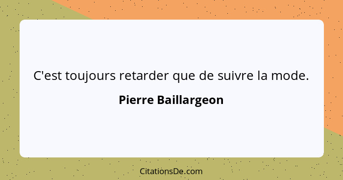 C'est toujours retarder que de suivre la mode.... - Pierre Baillargeon