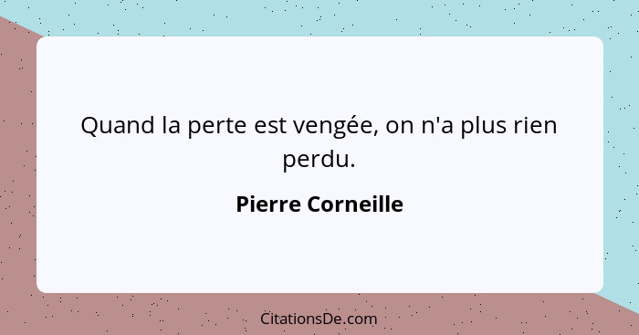 Quand la perte est vengée, on n'a plus rien perdu.... - Pierre Corneille