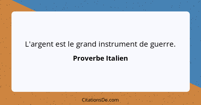 L'argent est le grand instrument de guerre.... - Proverbe Italien