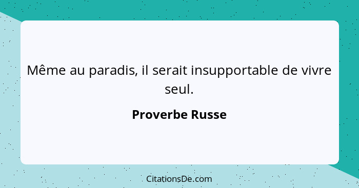 Même au paradis, il serait insupportable de vivre seul.... - Proverbe Russe