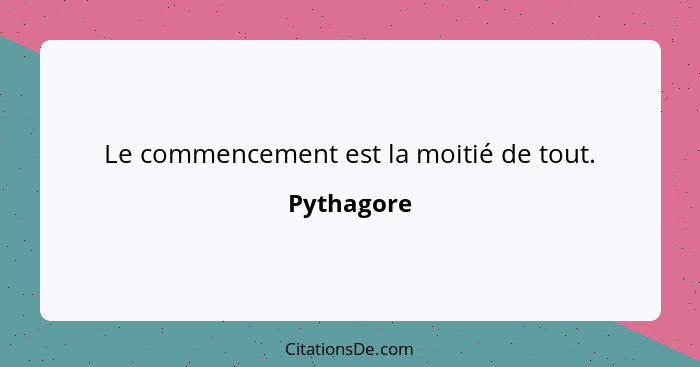 Le commencement est la moitié de tout.... - Pythagore