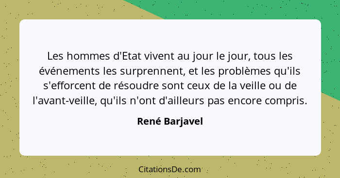 Les hommes d'Etat vivent au jour le jour, tous les événements les surprennent, et les problèmes qu'ils s'efforcent de résoudre sont ce... - René Barjavel