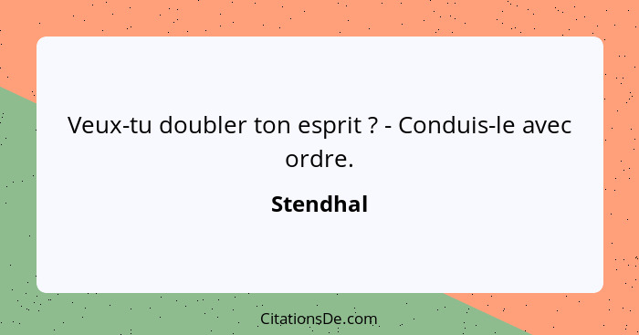 Veux-tu doubler ton esprit ? - Conduis-le avec ordre.... - Stendhal