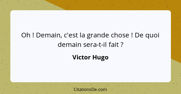 Oh ! Demain, c'est la grande chose ! De quoi demain sera-t-il fait ?... - Victor Hugo