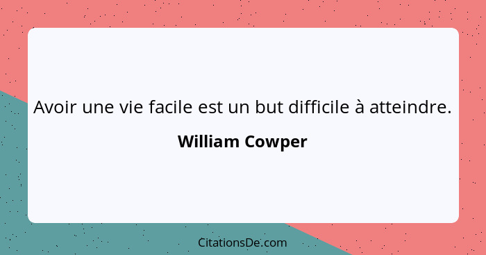 Avoir une vie facile est un but difficile à atteindre.... - William Cowper