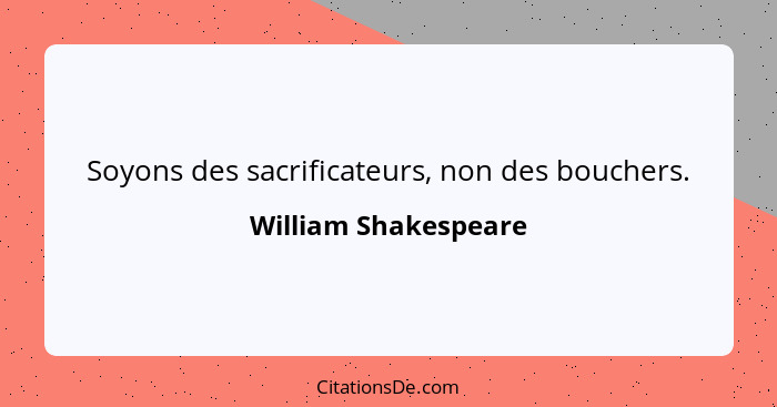 Soyons des sacrificateurs, non des bouchers.... - William Shakespeare