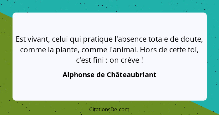 Est vivant, celui qui pratique l'absence totale de doute, comme la plante, comme l'animal. Hors de cette foi, c'est fini&n... - Alphonse de Châteaubriant