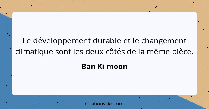 Le développement durable et le changement climatique sont les deux côtés de la même pièce.... - Ban Ki-moon