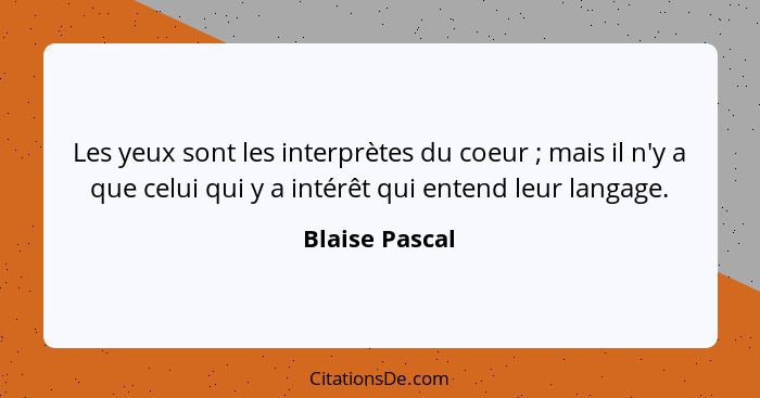 Les yeux sont les interprètes du coeur ; mais il n'y a que celui qui y a intérêt qui entend leur langage.... - Blaise Pascal