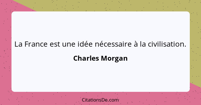 La France est une idée nécessaire à la civilisation.... - Charles Morgan