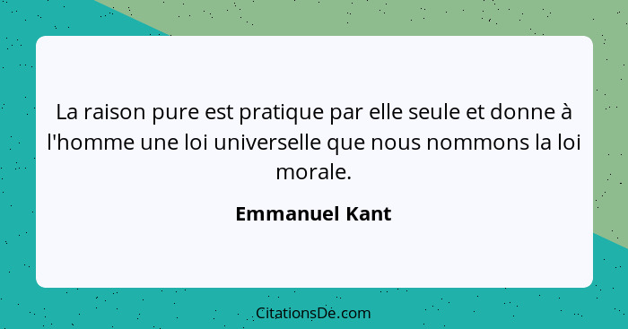 La raison pure est pratique par elle seule et donne à l'homme une loi universelle que nous nommons la loi morale.... - Emmanuel Kant