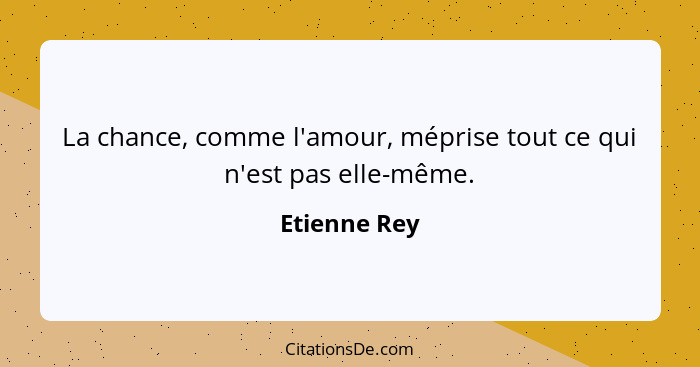 La chance, comme l'amour, méprise tout ce qui n'est pas elle-même.... - Etienne Rey