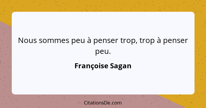 Nous sommes peu à penser trop, trop à penser peu.... - Françoise Sagan